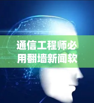 通信工程师必用翻墙新闻软件推荐，让新闻流-through轻松