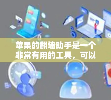 苹果的翻墙助手是一个非常有用的工具，可以帮助你轻松访问外部网站，无需下载配置文件。它通过设置自动访问权限来实现翻墙功能，适用于有一定技术背景的用户。以下是推荐的几个苹果翻墙工具