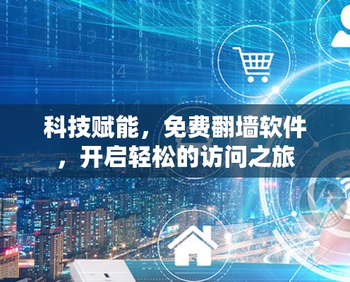 科技赋能，免费翻墙软件，开启轻松的访问之旅