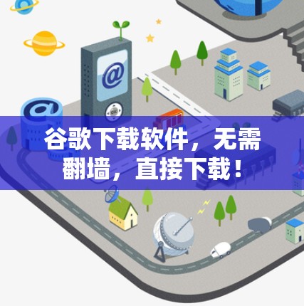 谷歌下载软件,无需翻墙,直接下载! 谷歌下载软件,无需翻墙,直接下载!