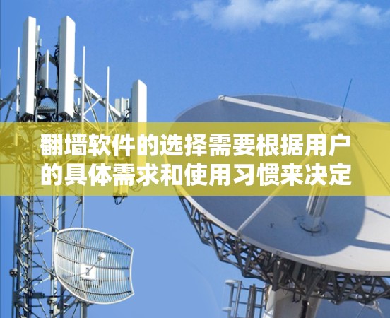 翻墙软件的选择需要根据用户的具体需求和使用习惯来决定。以下是一些推荐，涵盖功能、易用性和兼容性