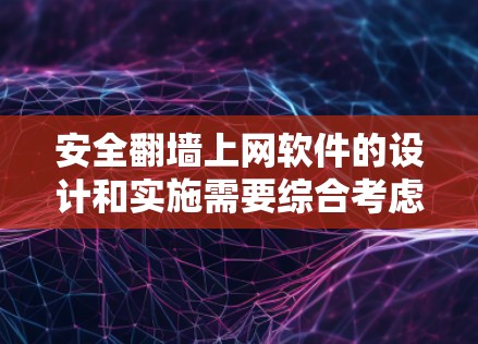 安全翻墙上网软件的设计和实施需要综合考虑多个方面，以确保用户在翻墙过程中的安全和便捷。以下是对该问题的分步总结和答案