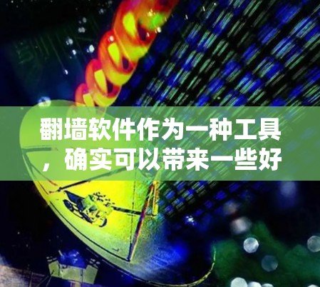 翻墙软件作为一种工具，确实可以带来一些好处，但也存在一些潜在的坏处。以下是对翻墙软件的总结