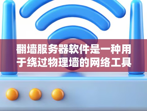 翻墙服务器软件是一种用于绕过物理墙的网络工具，帮助用户访问特定网络环境。以下是对翻墙服务器软件的总结