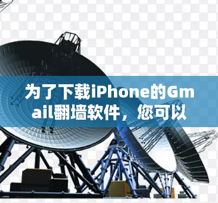 为了下载iPhone的Gmail翻墙软件，您可以按照以下步骤进行