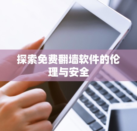 探索免费翻墙软件的伦理与安全