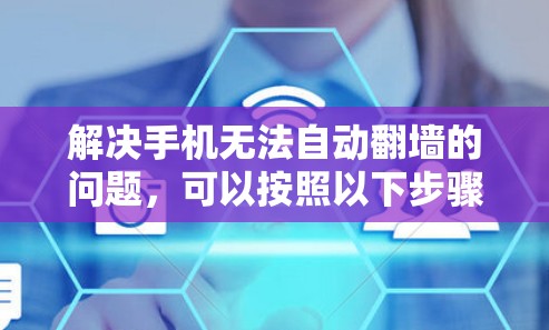 解决手机无法自动翻墙的问题，可以按照以下步骤进行