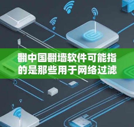 翻中国翻墙软件可能指的是那些用于网络过滤和监控的工具，这些软件可以帮助用户限制访问某些内容，防止非法内容传播。这些软件通常被称为翻墙软件或网络审查软件