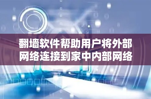 翻墙软件帮助用户将外部网络连接到家中内部网络，以便使用家中设备上的互联网。以下是使用翻墙软件的步骤和建议