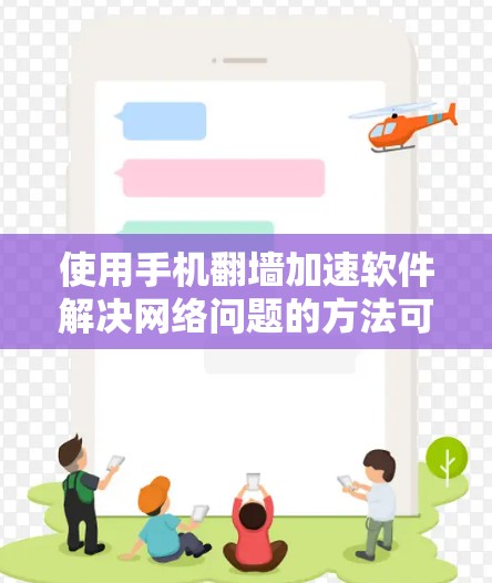 使用手机翻墙加速软件解决网络问题的方法可以按照以下步骤进行