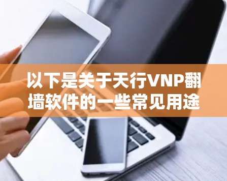 以下是关于天行VNP翻墙软件的一些常见用途和功能说明