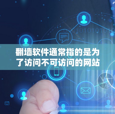 翻墙软件通常指的是为了访问不可访问的网站或应用程序而使用的网络工具。以下是一些常用的翻墙软件及其特点