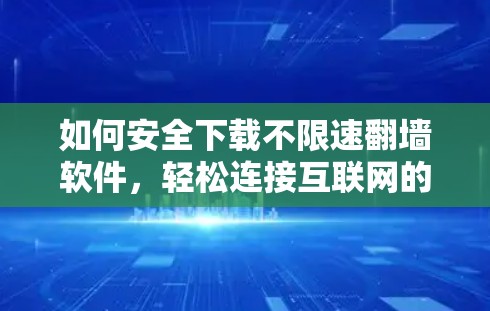 如何安全下载不限速翻墙软件，轻松连接互联网的可靠方法