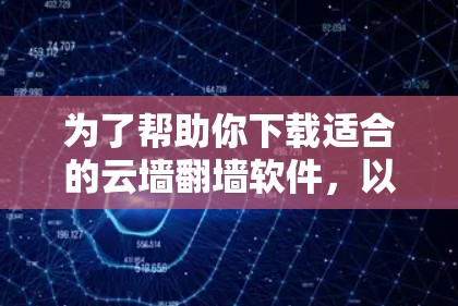 为了帮助你下载适合的云墙翻墙软件，以下是一些推荐和注意事项