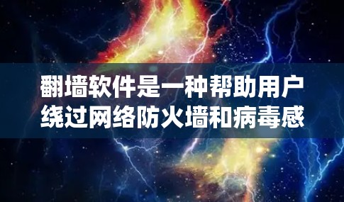 翻墙软件是一种帮助用户绕过网络防火墙和病毒感染的工具，以下是其主要功能和使用步骤的详细说明