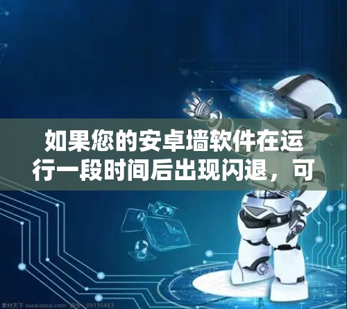 如果您的安卓墙软件在运行一段时间后出现闪退，可能是因为以下原因