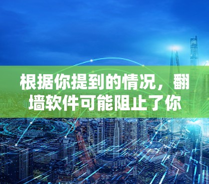 根据你提到的情况，翻墙软件可能阻止了你的上网连接。以下是一些可能的原因和解决方法