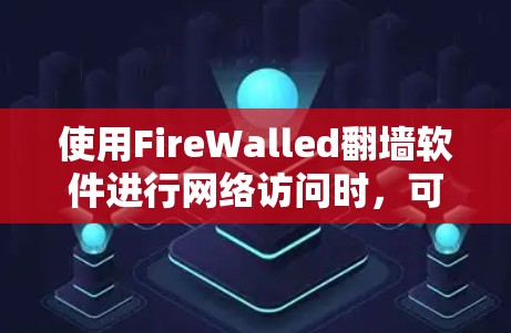 使用FireWalled翻墙软件进行网络访问时，可以按照以下步骤操作