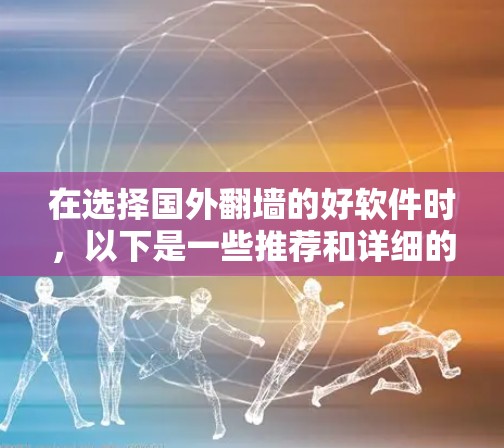 在选择国外翻墙的好软件时，以下是一些推荐和详细的分析，帮助用户根据自身需求做出合适的选择