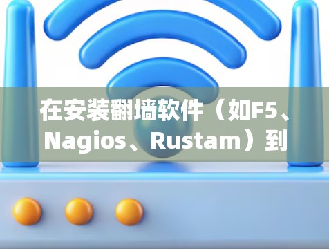 在安装翻墙软件（如F5、Nagios、Rustam）到安卓设备上时，需要遵循以下步骤，确保安全且顺利