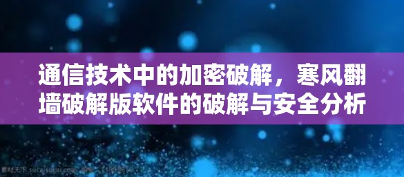 通信技术中的加密破解，寒风翻墙破解版软件的破解与安全分析