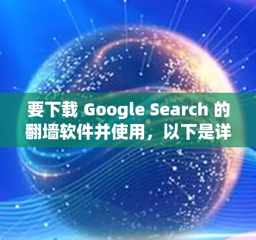 要下载 Google Search 的翻墙软件并使用，以下是详细的步骤