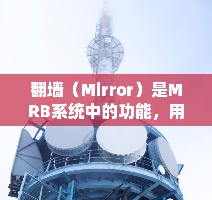 翻墙（Mirror）是MRB系统中的功能，用于将虚拟现实（VR）或增强现实（AR）设备连接到网页或网站中。翻墙软件可以帮助用户完成这一连接，并确保设备能够正常工作。以下是几种常见的翻墙软件及其作用
