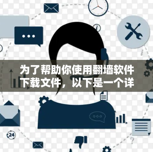 为了帮助你使用翻墙软件下载文件，以下是一个详细的步骤指南