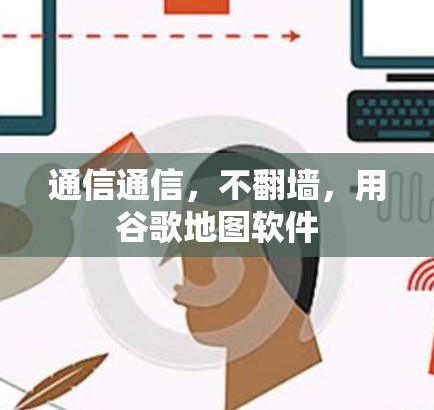通信通信，不翻墙，用谷歌地图软件