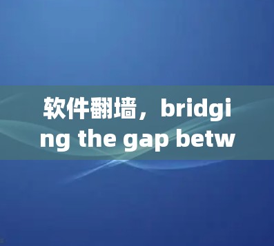 软件翻墙，bridging the gap between the outside and inside