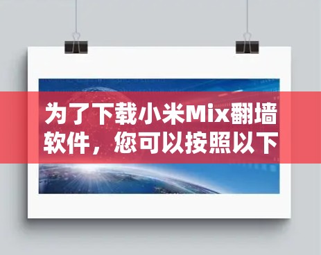 为了下载小米Mix翻墙软件，您可以按照以下步骤进行