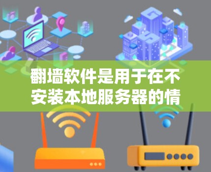 翻墙软件是用于在不安装本地服务器的情况下，将外部网站的文件或网页复制到本地服务器的方法。以下是一些常用的翻墙软件及其特点