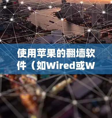 使用苹果的翻墙软件（如Wired或Wired Free）绕过网络限制，以下是详细的步骤指南