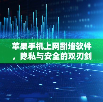 苹果手机上网翻墙软件，隐私与安全的双刃剑