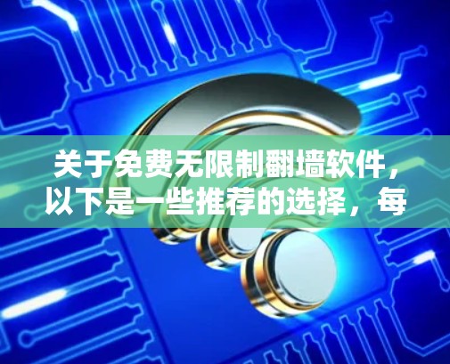 关于免费无限制翻墙软件，以下是一些推荐的选择，每款软件都有其独特的优势和适用场景，建议根据个人需求进行选择