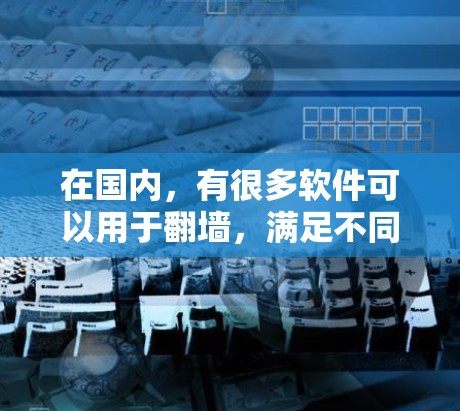 在国内，有很多软件可以用于翻墙，满足不同需求和功能需求。以下是几个国内常用的翻墙软件推荐
