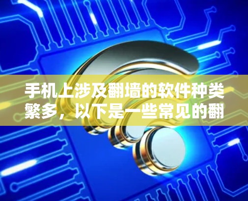手机上涉及翻墙的软件种类繁多，以下是一些常见的翻墙软件及其使用方法和安全注意事项