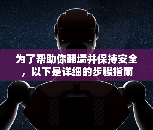 为了帮助你翻墙并保持安全，以下是详细的步骤指南