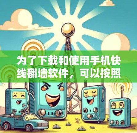为了下载和使用手机快线翻墙软件，可以按照以下步骤进行