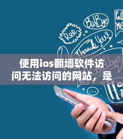 使用ios翻墙软件访问无法访问的网站，是通过翻墙技术将来自国外的网站转移到国内设备上，通常用于访问受限的网络资源。以下是详细的步骤和注意事项