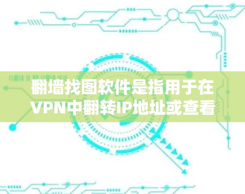翻墙找图软件是指用于在VPN中翻转IP地址或查看网络资源的软件。以下是一些常用的免费翻墙软件推荐，供您参考