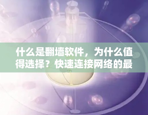 什么是翻墙软件，为什么值得选择？快速连接网络的最佳选择）