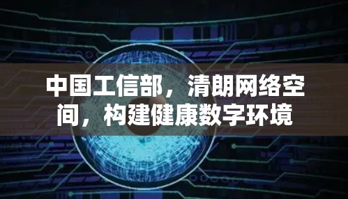 中国工信部，清朗网络空间，构建健康数字环境