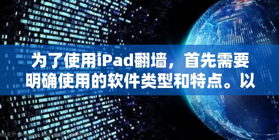为了使用iPad翻墙，首先需要明确使用的软件类型和特点。以下是一些推荐的软件，结合用户评价和实际使用体验，帮助你选择最适合自己的