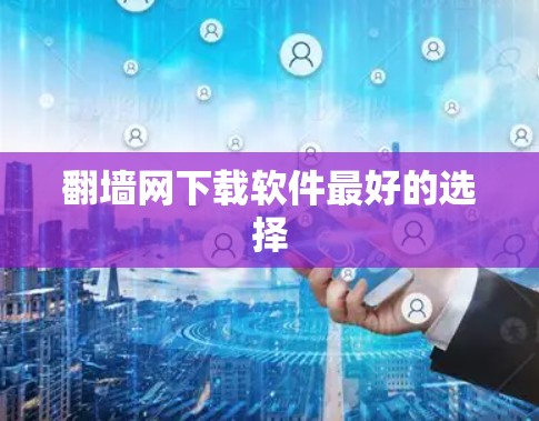 翻墙网下载软件最好的选择