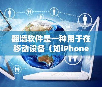 翻墙软件是一种用于在移动设备（如iPhone）上连接互联网、下载内容或使用网络服务的工具。这些软件通常旨在通过高速网络或加速网络来提升连接速度，同时可能还提供其他功能，如加密、流媒体下载或在线支付等