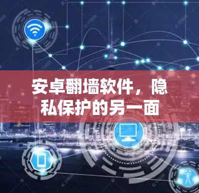 安卓翻墙软件，隐私保护的另一面