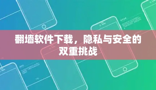 翻墙软件下载，隐私与安全的双重挑战