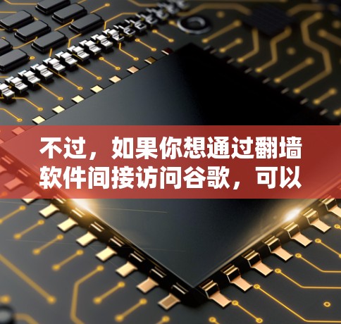 不过，如果你想通过翻墙软件间接访问谷歌，可以按照以下步骤操作