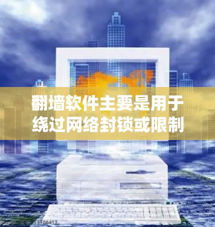 翻墙软件主要是用于绕过网络封锁或限制，帮助用户访问被隐藏或禁用的网站。同时，知乎作为一个知名的问答网站，允许用户在特定网站上使用翻墙软件，以访问一些被封锁的资源或社区